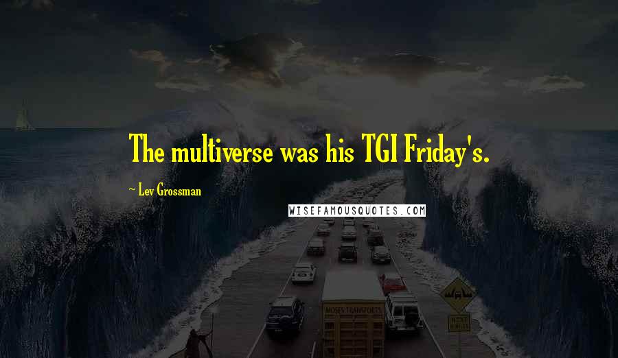 Lev Grossman Quotes: The multiverse was his TGI Friday's.