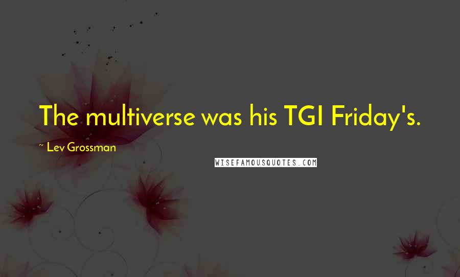 Lev Grossman Quotes: The multiverse was his TGI Friday's.