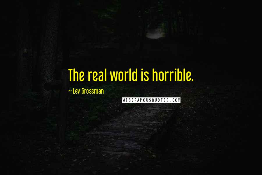 Lev Grossman Quotes: The real world is horrible.