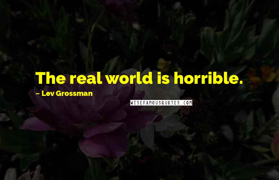 Lev Grossman Quotes: The real world is horrible.