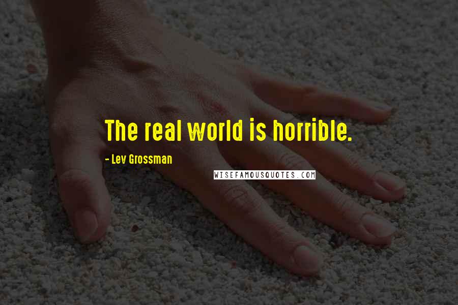 Lev Grossman Quotes: The real world is horrible.