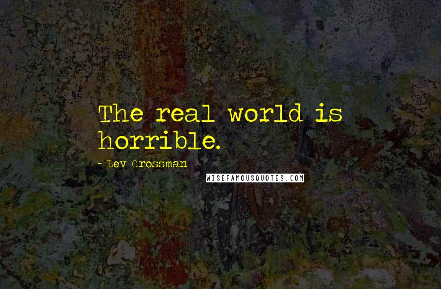 Lev Grossman Quotes: The real world is horrible.