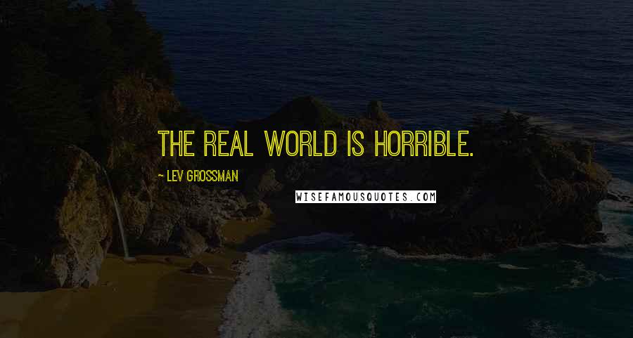 Lev Grossman Quotes: The real world is horrible.