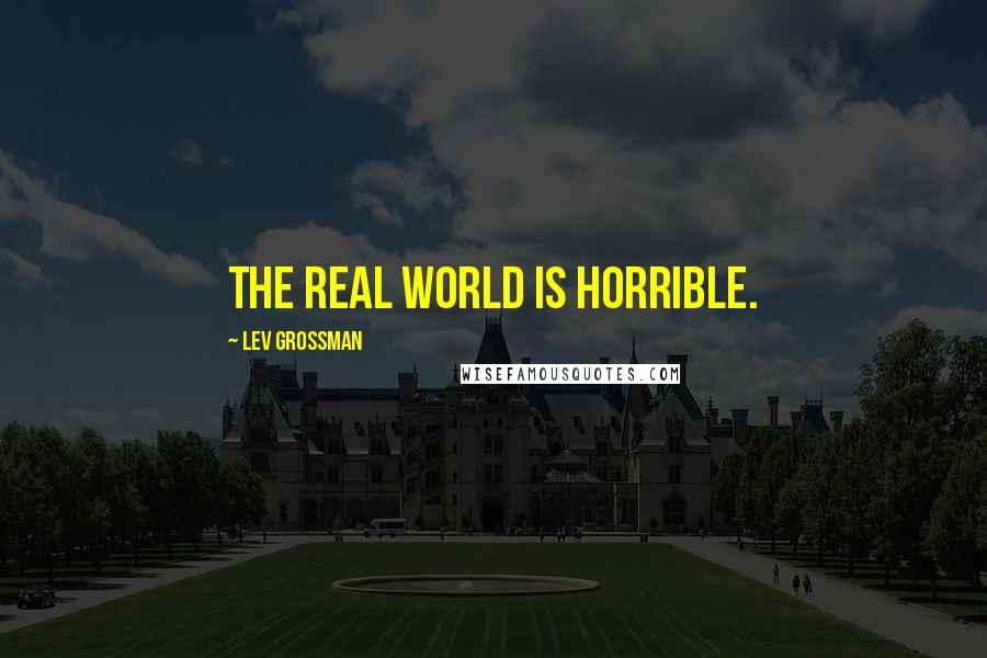 Lev Grossman Quotes: The real world is horrible.