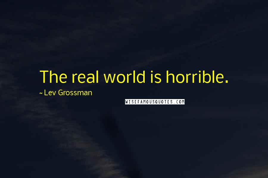 Lev Grossman Quotes: The real world is horrible.