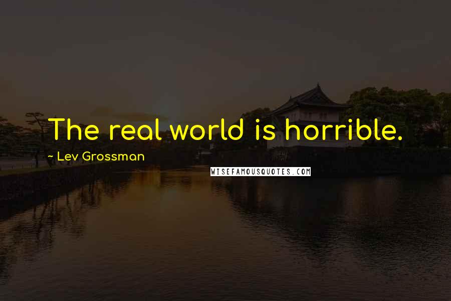 Lev Grossman Quotes: The real world is horrible.