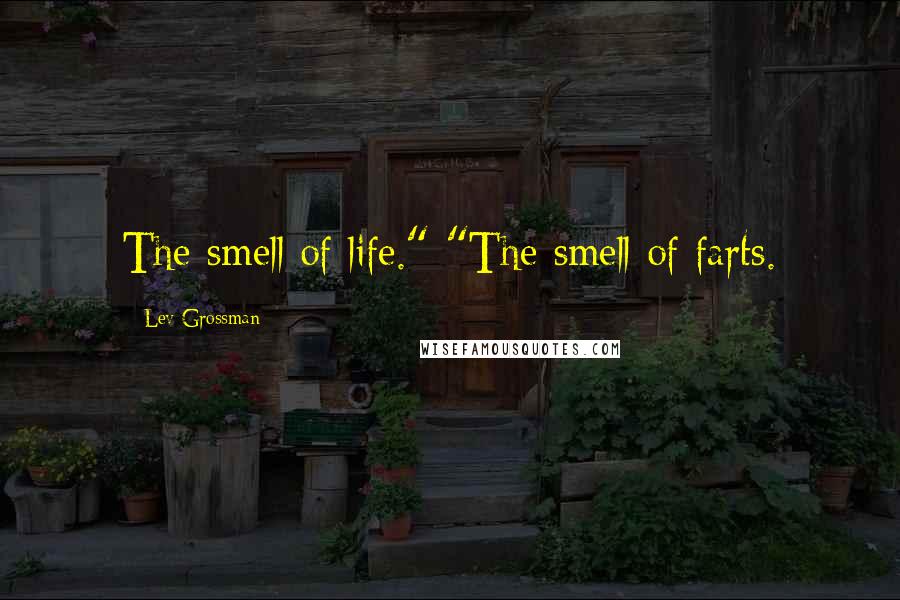 Lev Grossman Quotes: The smell of life." "The smell of farts.