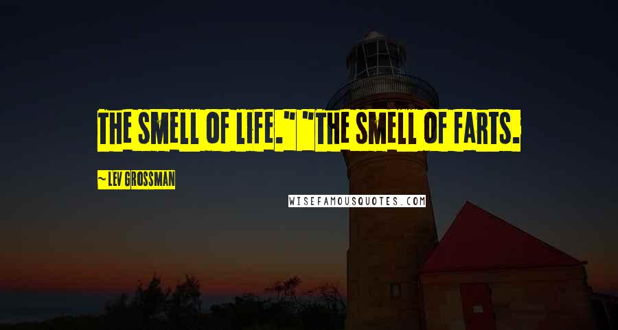 Lev Grossman Quotes: The smell of life." "The smell of farts.