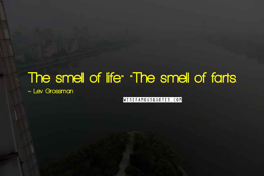 Lev Grossman Quotes: The smell of life." "The smell of farts.