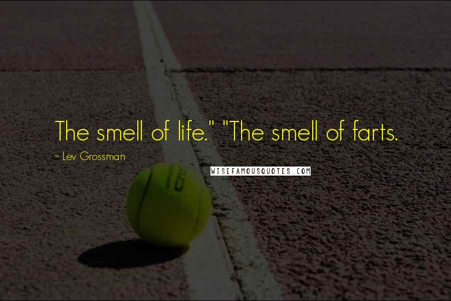 Lev Grossman Quotes: The smell of life." "The smell of farts.