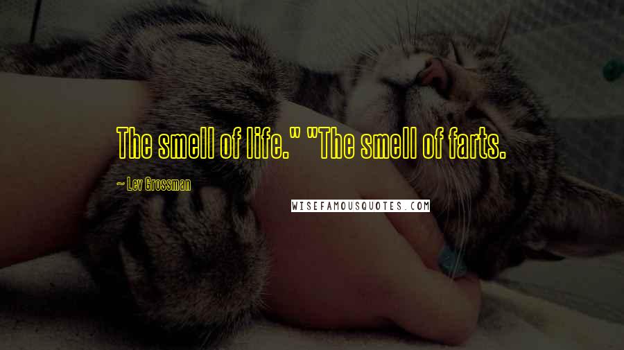 Lev Grossman Quotes: The smell of life." "The smell of farts.