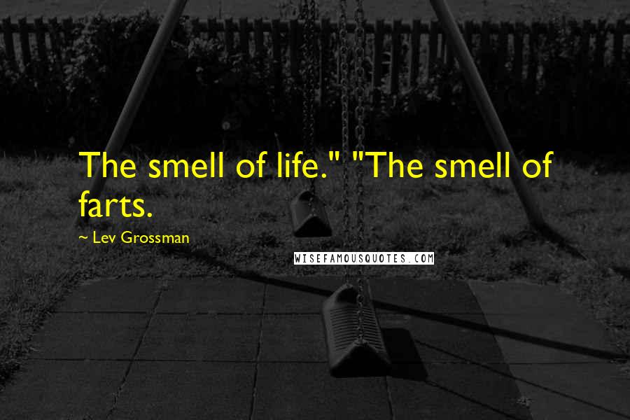 Lev Grossman Quotes: The smell of life." "The smell of farts.