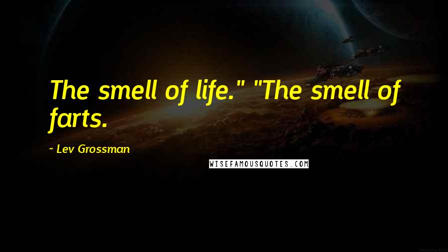 Lev Grossman Quotes: The smell of life." "The smell of farts.