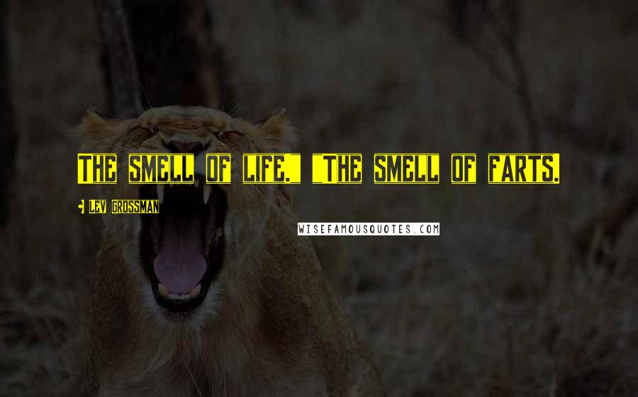 Lev Grossman Quotes: The smell of life." "The smell of farts.