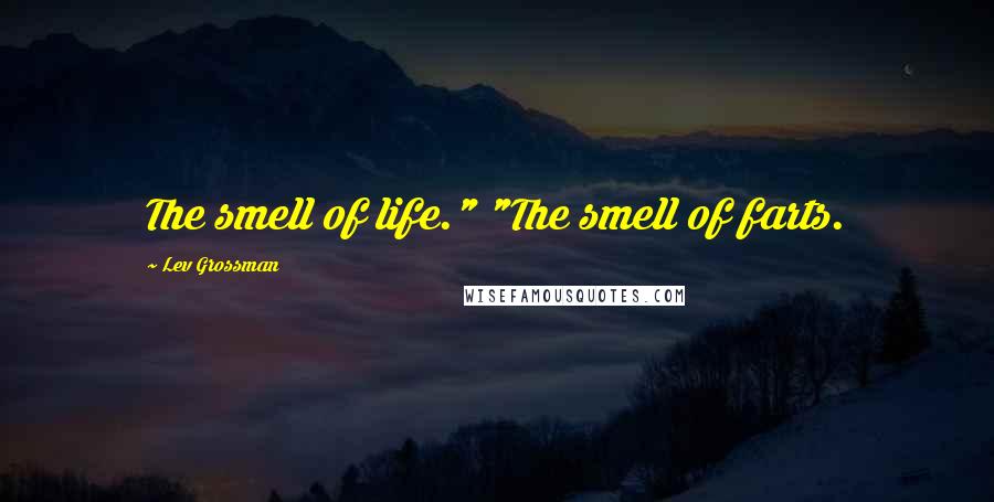 Lev Grossman Quotes: The smell of life." "The smell of farts.