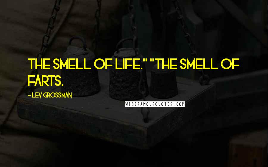 Lev Grossman Quotes: The smell of life." "The smell of farts.