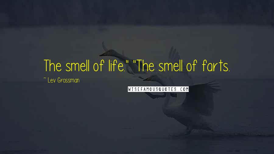 Lev Grossman Quotes: The smell of life." "The smell of farts.