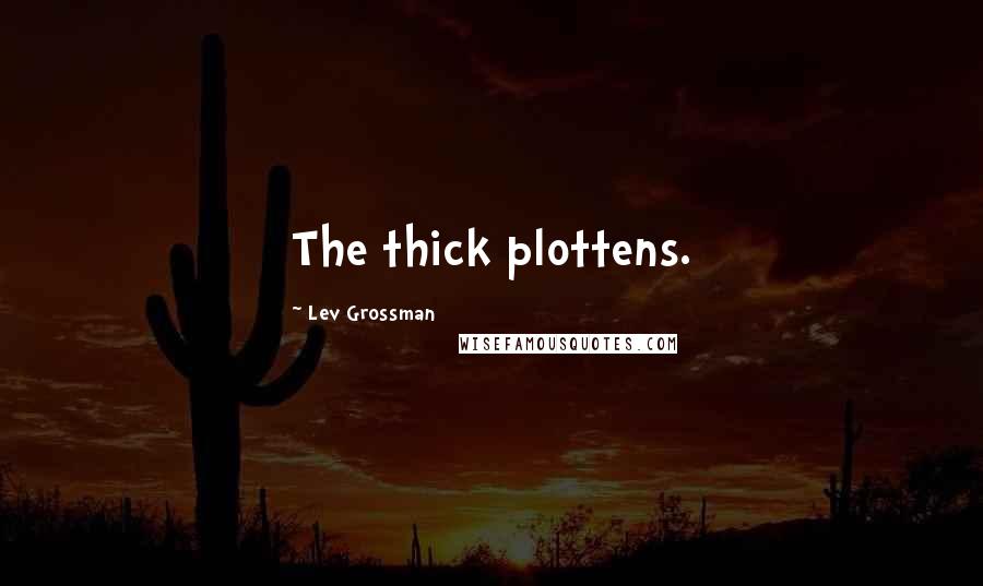 Lev Grossman Quotes: The thick plottens.