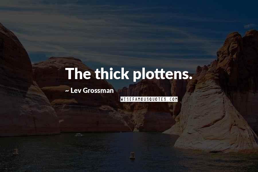 Lev Grossman Quotes: The thick plottens.