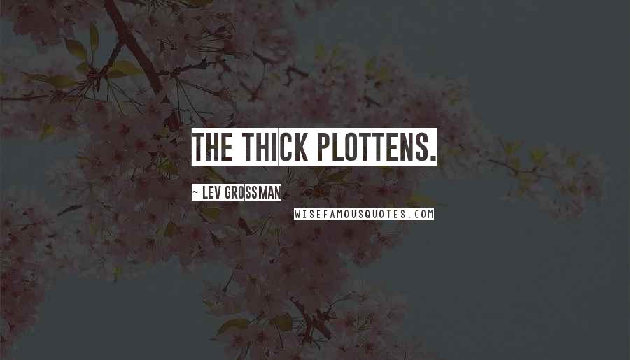 Lev Grossman Quotes: The thick plottens.