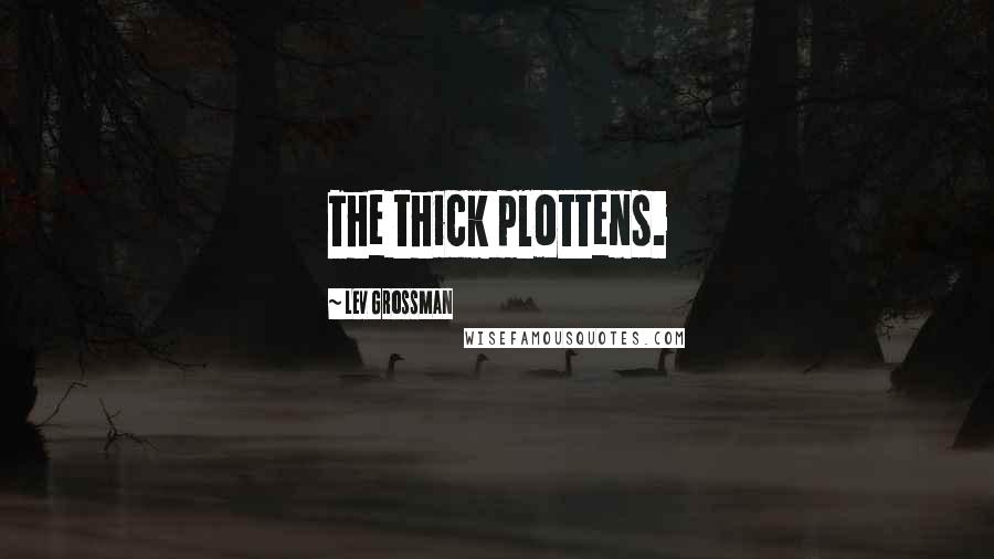 Lev Grossman Quotes: The thick plottens.
