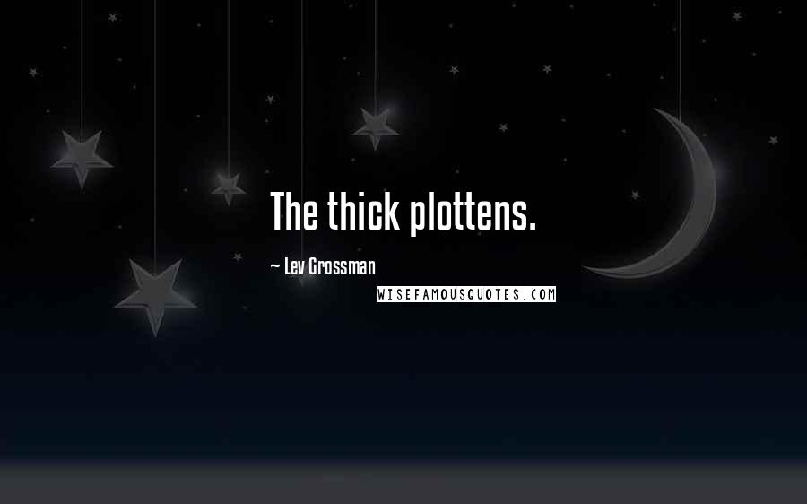 Lev Grossman Quotes: The thick plottens.