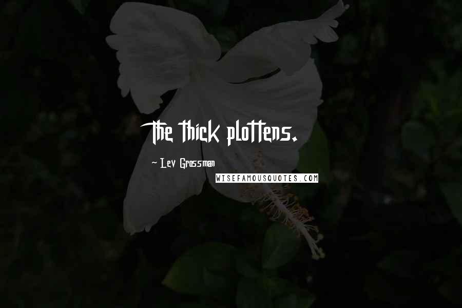 Lev Grossman Quotes: The thick plottens.