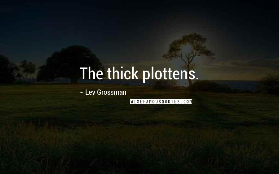 Lev Grossman Quotes: The thick plottens.