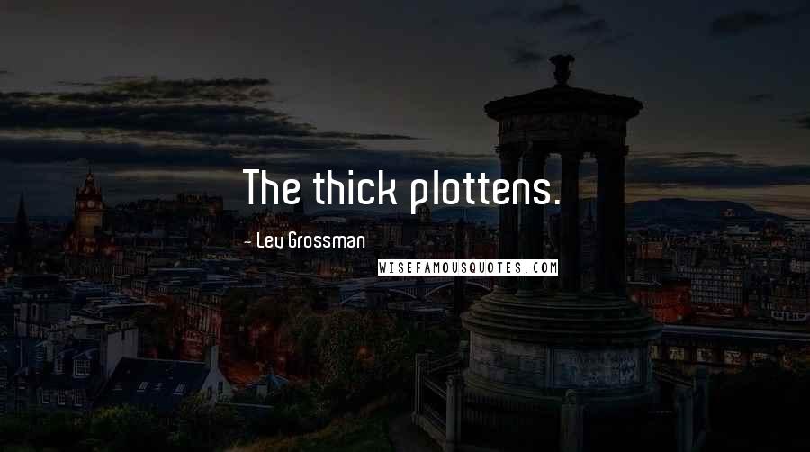 Lev Grossman Quotes: The thick plottens.