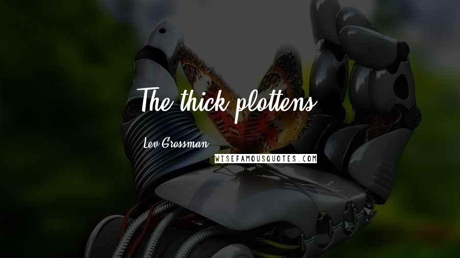 Lev Grossman Quotes: The thick plottens.