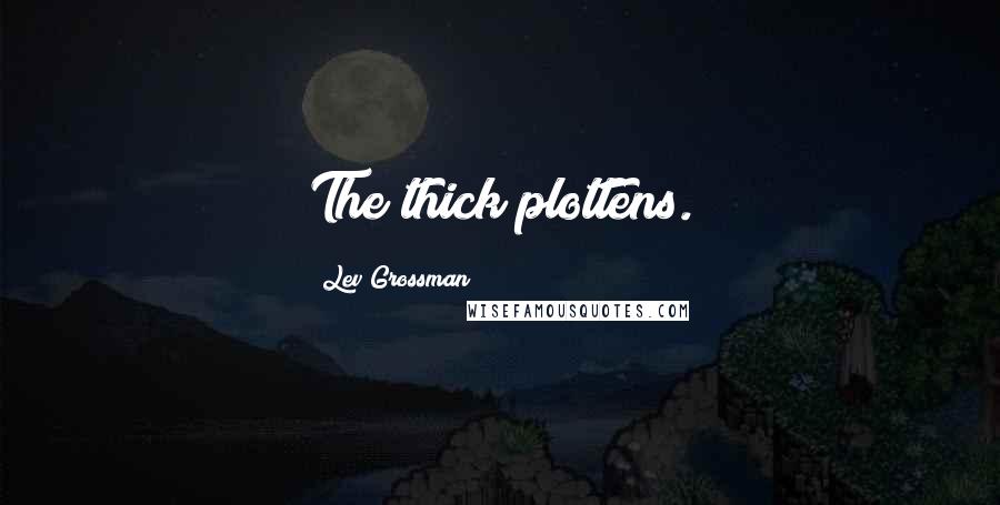 Lev Grossman Quotes: The thick plottens.
