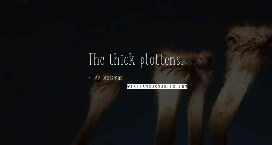 Lev Grossman Quotes: The thick plottens.