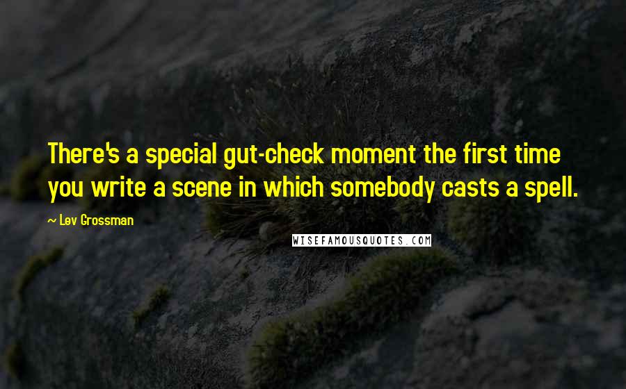 Lev Grossman Quotes: There's a special gut-check moment the first time you write a scene in which somebody casts a spell.