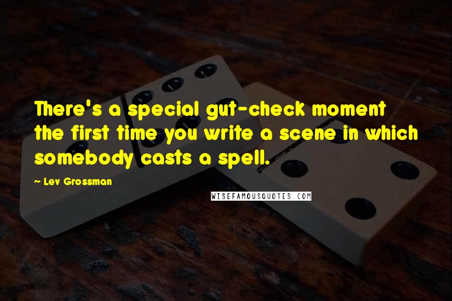 Lev Grossman Quotes: There's a special gut-check moment the first time you write a scene in which somebody casts a spell.