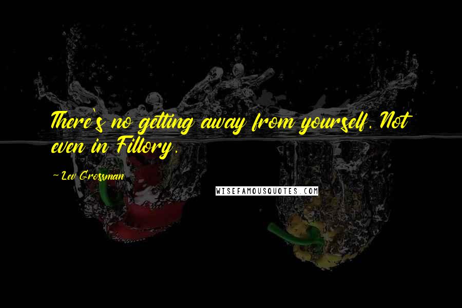 Lev Grossman Quotes: There's no getting away from yourself. Not even in Fillory.