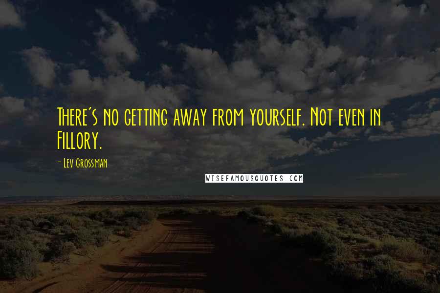 Lev Grossman Quotes: There's no getting away from yourself. Not even in Fillory.