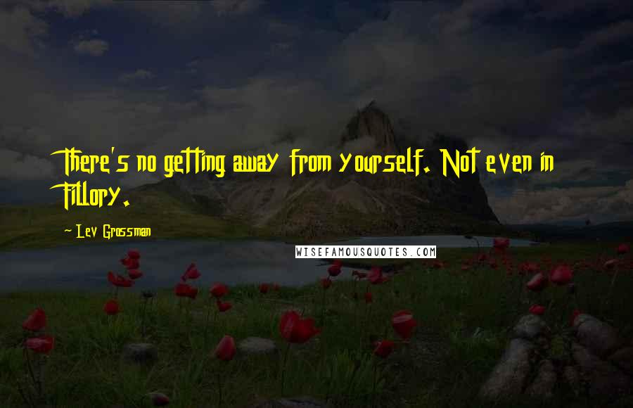 Lev Grossman Quotes: There's no getting away from yourself. Not even in Fillory.