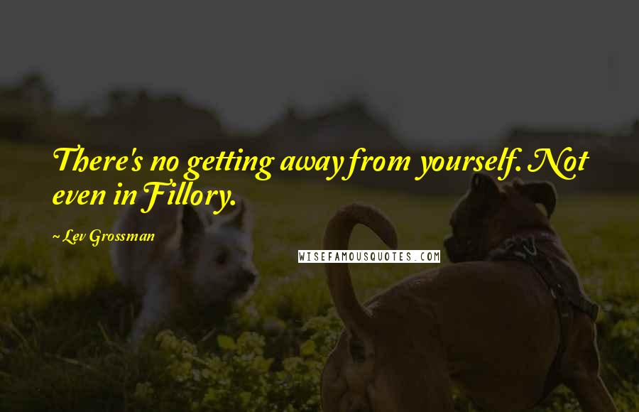 Lev Grossman Quotes: There's no getting away from yourself. Not even in Fillory.