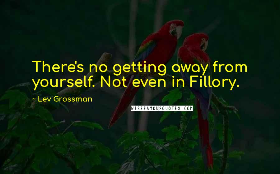 Lev Grossman Quotes: There's no getting away from yourself. Not even in Fillory.