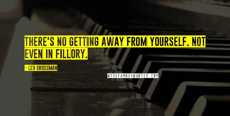 Lev Grossman Quotes: There's no getting away from yourself. Not even in Fillory.