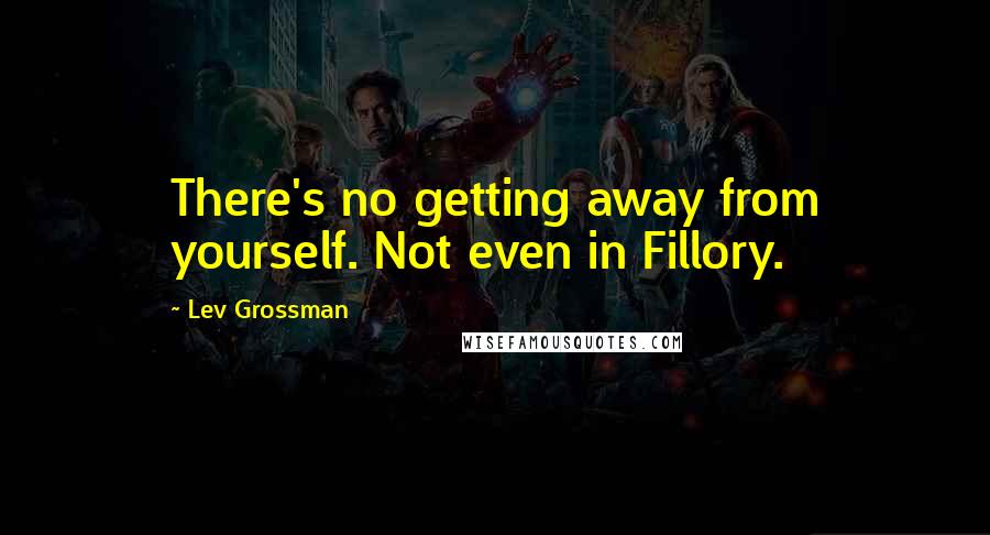 Lev Grossman Quotes: There's no getting away from yourself. Not even in Fillory.