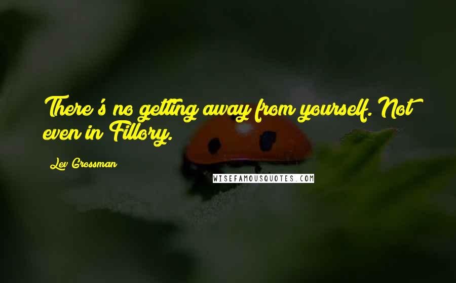 Lev Grossman Quotes: There's no getting away from yourself. Not even in Fillory.