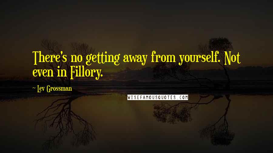 Lev Grossman Quotes: There's no getting away from yourself. Not even in Fillory.