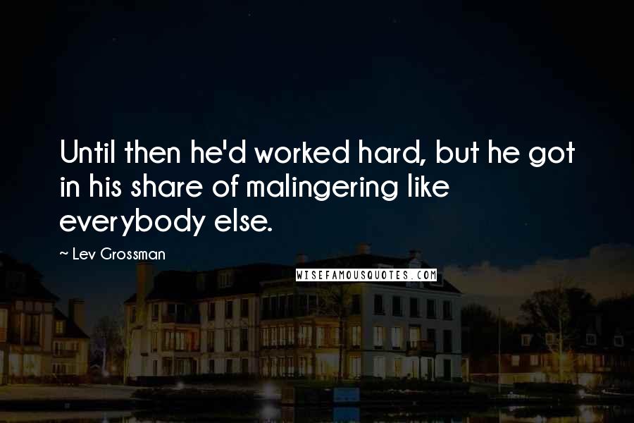 Lev Grossman Quotes: Until then he'd worked hard, but he got in his share of malingering like everybody else.