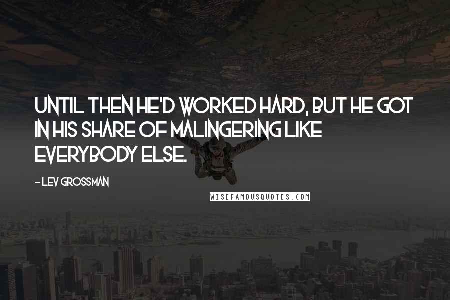 Lev Grossman Quotes: Until then he'd worked hard, but he got in his share of malingering like everybody else.