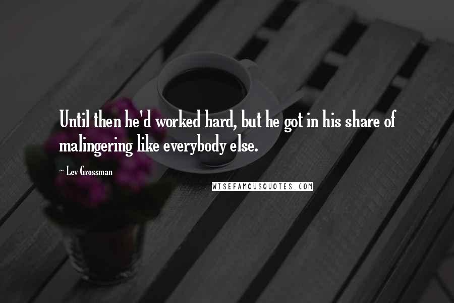 Lev Grossman Quotes: Until then he'd worked hard, but he got in his share of malingering like everybody else.