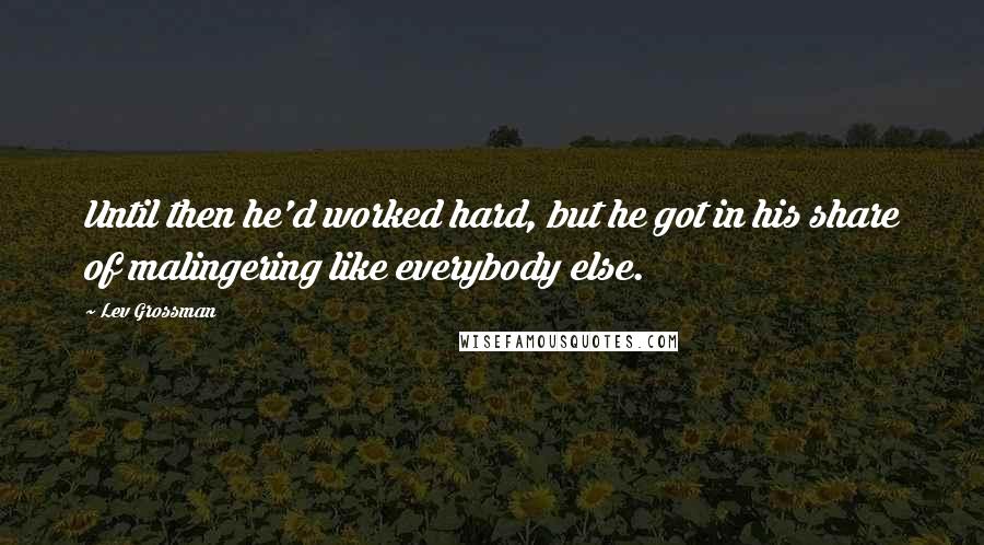 Lev Grossman Quotes: Until then he'd worked hard, but he got in his share of malingering like everybody else.