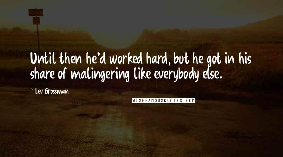 Lev Grossman Quotes: Until then he'd worked hard, but he got in his share of malingering like everybody else.