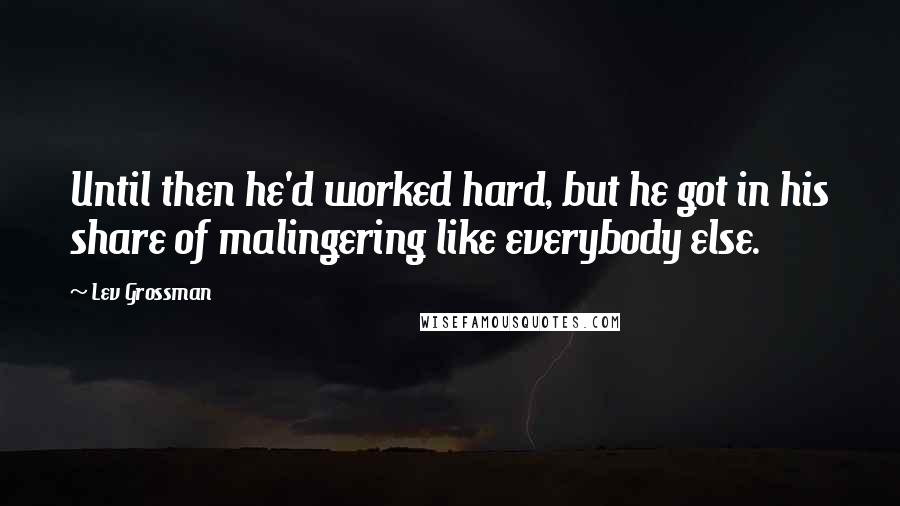 Lev Grossman Quotes: Until then he'd worked hard, but he got in his share of malingering like everybody else.