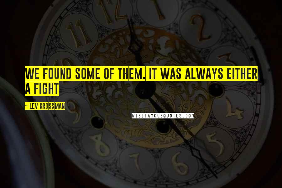 Lev Grossman Quotes: We found some of them. It was always either a fight